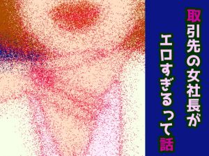 [RE287167] The story that the female president of the customer is too erotic
