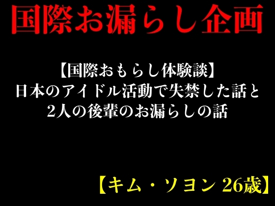 【国際おもらし体験談】日本のアイドル活動で失禁した話と2人の後輩のお漏らしの話【キム・ソヨン 26歳】 By erocafe 【国際おもらし体験談】日本のアイドル活動で失禁した話と2人の後輩のお漏らしの話【キム・ソヨン 26歳】 By erocafe