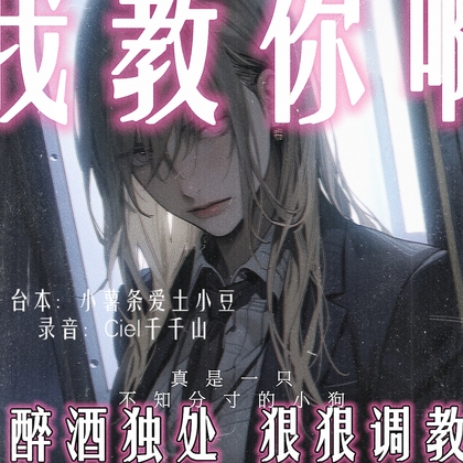 音声.剧情.GB向-四爱/M向 醉酒的你沦为年上女下属的舔狗老婆被狠狠调教 By Ciel千千山的中文音声馆 音声.剧情.GB向-四爱/M向 醉酒的你沦为年上女下属的舔狗老婆被狠狠调教 By Ciel千千山的中文音声馆