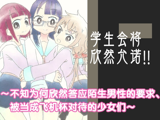 学生会将欣然允诺!! ~不知为何欣然答应陌生男性的要求、 被当成飞机杯对待的少女们~ By Capsule Morotomo